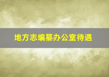 地方志编纂办公室待遇