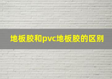 地板胶和pvc地板胶的区别