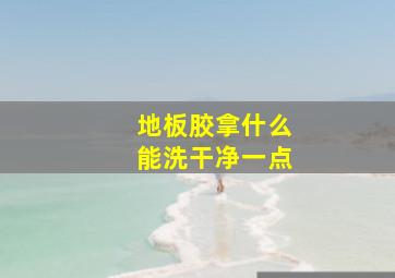 地板胶拿什么能洗干净一点