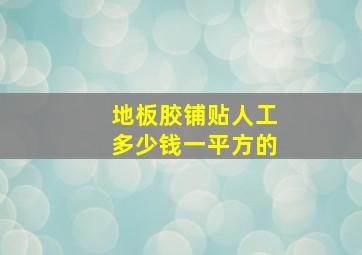 地板胶铺贴人工多少钱一平方的