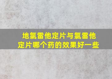 地氯雷他定片与氯雷他定片哪个药的效果好一些