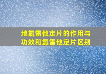 地氯雷他定片的作用与功效和氯雷他定片区别