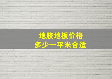 地胶地板价格多少一平米合适