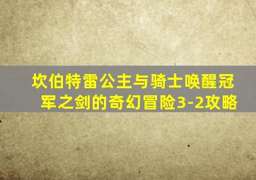 坎伯特雷公主与骑士唤醒冠军之剑的奇幻冒险3-2攻略