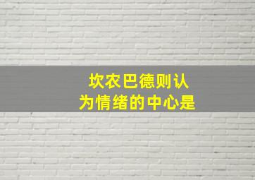 坎农巴德则认为情绪的中心是