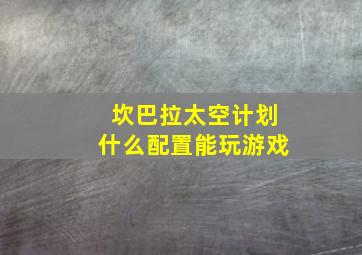 坎巴拉太空计划什么配置能玩游戏