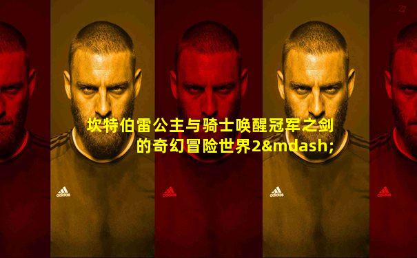 坎特伯雷公主与骑士唤醒冠军之剑的奇幻冒险世界2—4