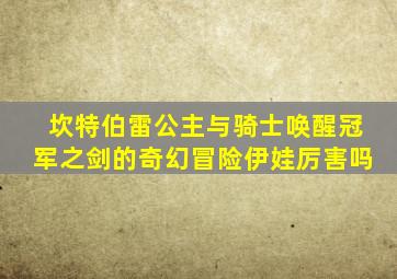 坎特伯雷公主与骑士唤醒冠军之剑的奇幻冒险伊娃厉害吗