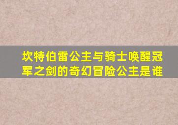 坎特伯雷公主与骑士唤醒冠军之剑的奇幻冒险公主是谁