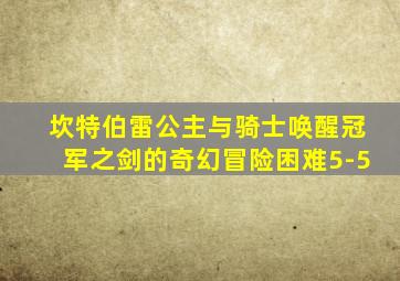 坎特伯雷公主与骑士唤醒冠军之剑的奇幻冒险困难5-5