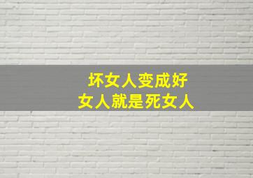 坏女人变成好女人就是死女人