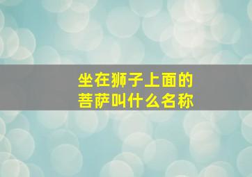 坐在狮子上面的菩萨叫什么名称