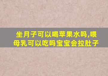 坐月子可以喝苹果水吗,喂母乳可以吃吗宝宝会拉肚子