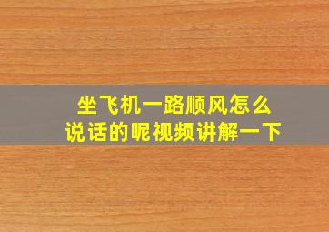 坐飞机一路顺风怎么说话的呢视频讲解一下