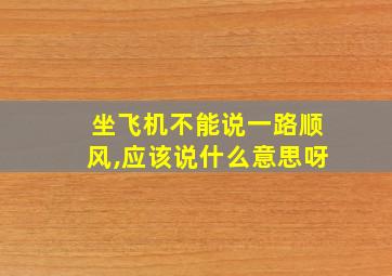 坐飞机不能说一路顺风,应该说什么意思呀