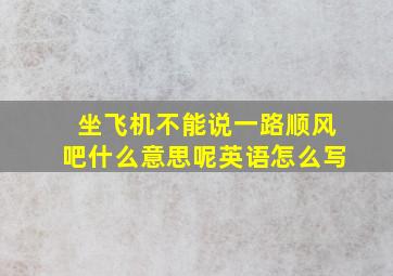 坐飞机不能说一路顺风吧什么意思呢英语怎么写