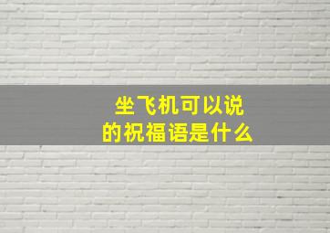 坐飞机可以说的祝福语是什么