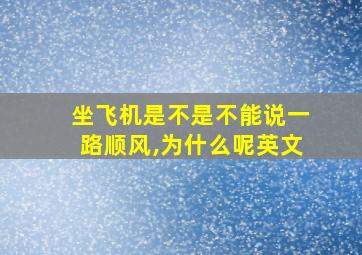 坐飞机是不是不能说一路顺风,为什么呢英文