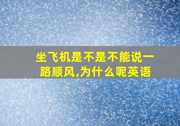 坐飞机是不是不能说一路顺风,为什么呢英语