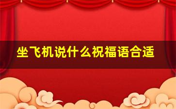 坐飞机说什么祝福语合适