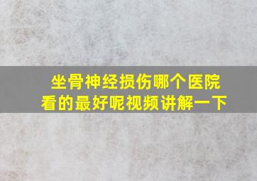 坐骨神经损伤哪个医院看的最好呢视频讲解一下