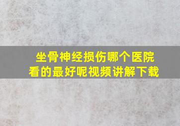 坐骨神经损伤哪个医院看的最好呢视频讲解下载