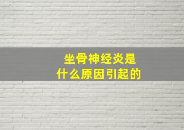 坐骨神经炎是什么原因引起的