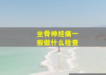 坐骨神经痛一般做什么检查