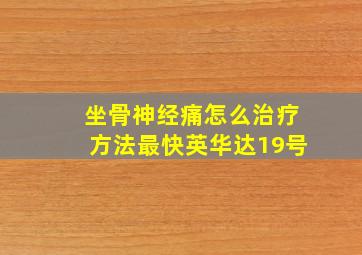 坐骨神经痛怎么治疗方法最快英华达19号