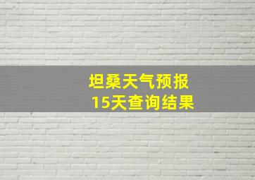 坦桑天气预报15天查询结果