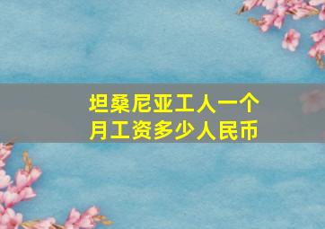 坦桑尼亚工人一个月工资多少人民币