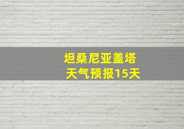 坦桑尼亚盖塔天气预报15天