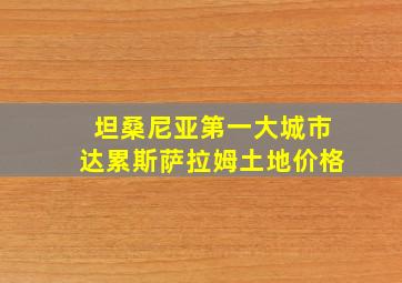 坦桑尼亚第一大城市达累斯萨拉姆土地价格