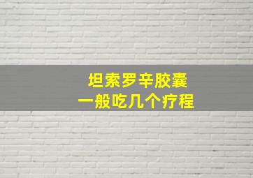 坦索罗辛胶囊一般吃几个疗程