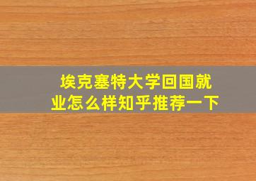 埃克塞特大学回国就业怎么样知乎推荐一下