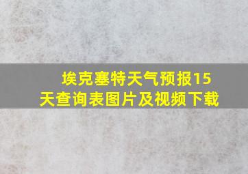 埃克塞特天气预报15天查询表图片及视频下载