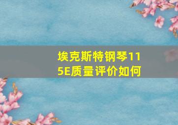 埃克斯特钢琴115E质量评价如何