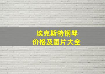 埃克斯特钢琴价格及图片大全