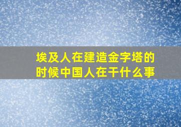 埃及人在建造金字塔的时候中国人在干什么事