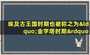 埃及古王国时期也被称之为“金字塔时期”