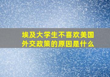 埃及大学生不喜欢美国外交政策的原因是什么