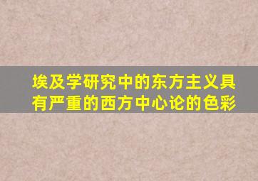 埃及学研究中的东方主义具有严重的西方中心论的色彩