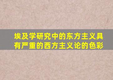 埃及学研究中的东方主义具有严重的西方主义论的色彩