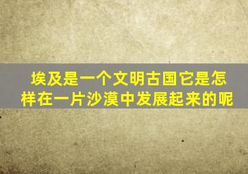 埃及是一个文明古国它是怎样在一片沙漠中发展起来的呢