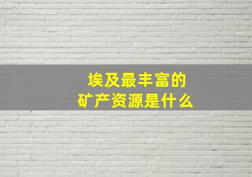 埃及最丰富的矿产资源是什么