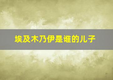 埃及木乃伊是谁的儿子