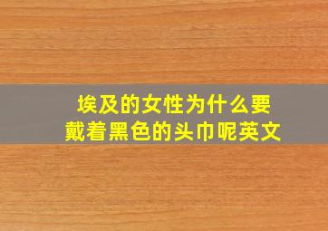 埃及的女性为什么要戴着黑色的头巾呢英文