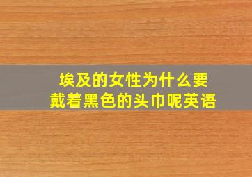 埃及的女性为什么要戴着黑色的头巾呢英语