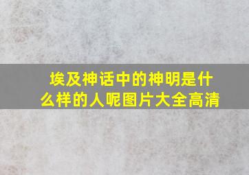 埃及神话中的神明是什么样的人呢图片大全高清