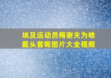 埃及运动员梅谢夫为啥戴头套呢图片大全视频